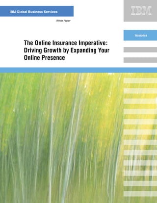 IBM Global Business Services

                           White Paper




                                           Insurance

        The Online Insurance Imperative:
        Driving Growth by Expanding Your
        Online Presence
 