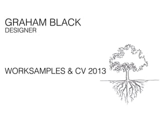 GRAHAM BLACK
DESIGNER
WORKSAMPLES & CV 2013
 
