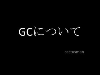 GCについて cactusman 