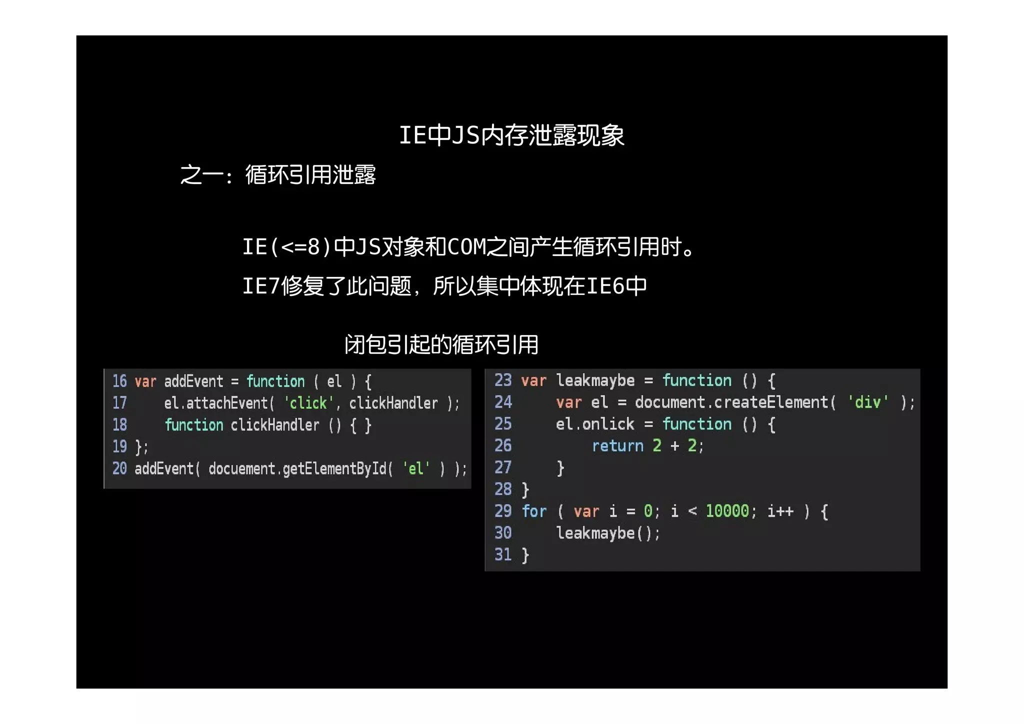 IE中JS内存泄露现象
之一：循环引用泄露


  IE(<=8)中JS对象和COM之间产生循环引用时。
  IE7修复了此问题，所以集中体现在IE6中

       闭包引起的循环引用
 