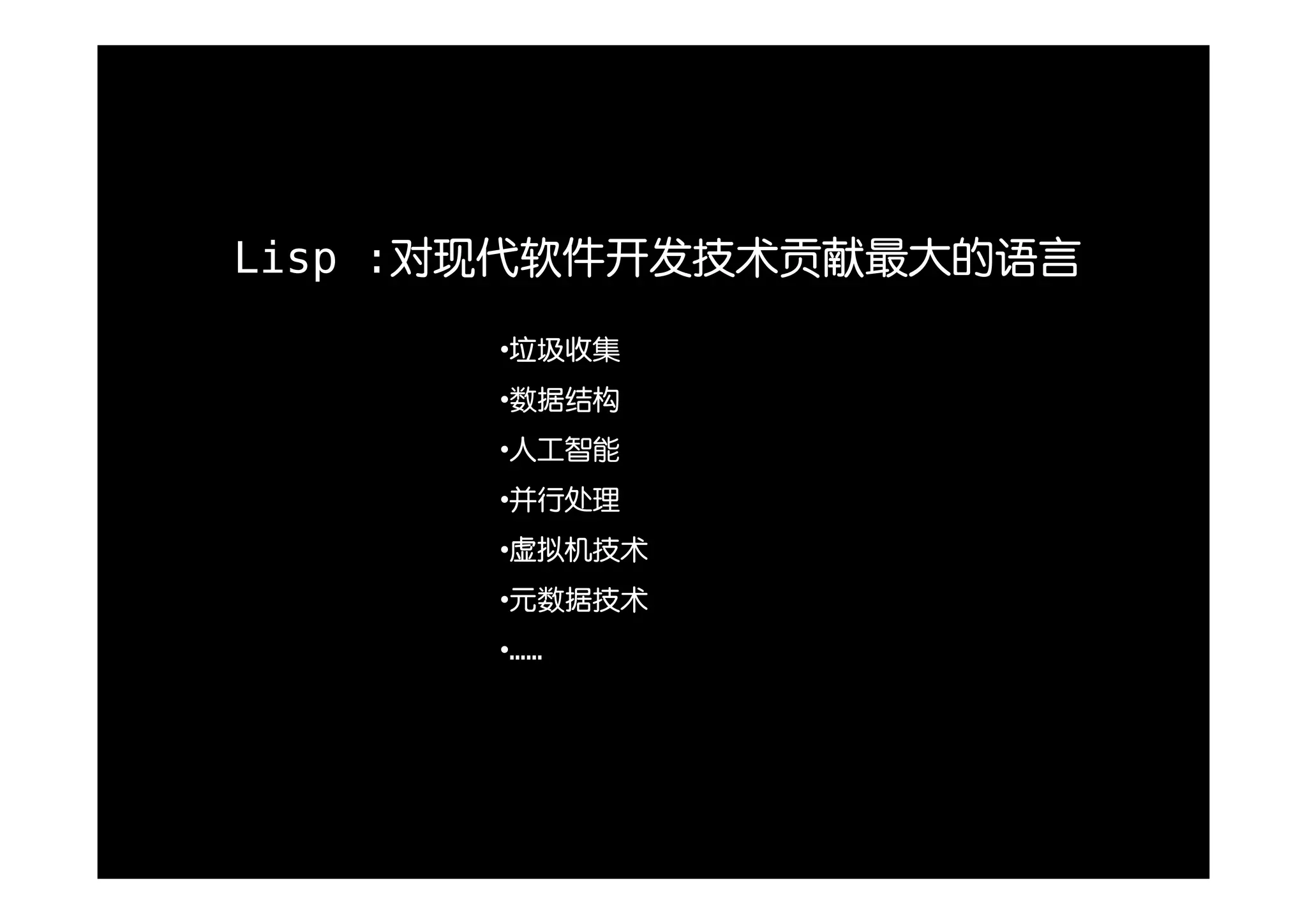 Lisp :对现代软件开发技术贡献最大的语言
      •垃圾收集
      •数据结构
      •人工智能
      •并行处理
      •虚拟机技术
      •元数据技术
      •……
 