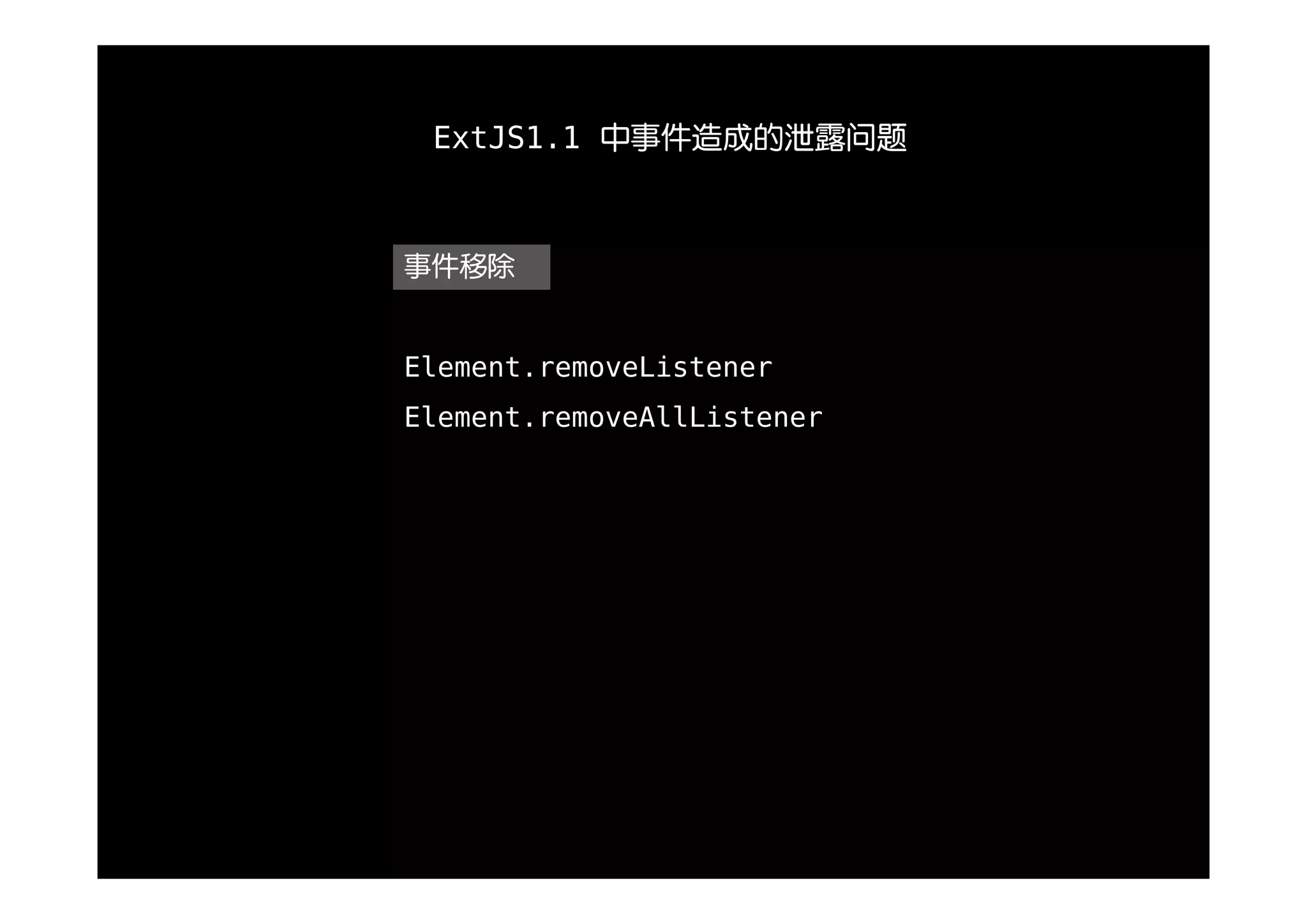 ExtJS1.1 中事件造成的泄露问题



事件移除


Element.removeListener
Element.removeAllListener
 