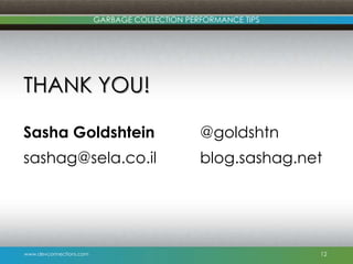 www.devconnections.com
GARBAGE COLLECTION PERFORMANCE TIPS
THANK YOU!
Sasha Goldshtein @goldshtn
sashag@sela.co.il blog.sashag.net
12
 