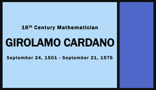 September 24, 1501 - September 21, 1576
GIROLAMO CARDANO
16th Century Mathematician
 