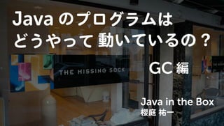 Javaのプログラムはどうやって動いているの? GC編