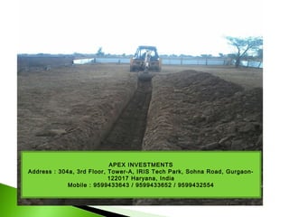 APEX INVESTMENTS
Address : 304a, 3rd Floor, Tower-A, IRIS Tech Park, Sohna Road, Gurgaon-
122017 Haryana, India
Mobile : 9599433643 / 9599433652 / 9599432554
 