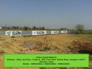 APEX INVESTMENTS
Address : 304a, 3rd Floor, Tower-A, IRIS Tech Park, Sohna Road, Gurgaon-122017
Haryana, India
Mobile : 9599433643 / 9599433652 / 9599432554
 