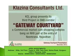 APEX INVESTMENTS
Address : 304a, 3rd Floor, Tower-A, IRIS Tech Park, Sohna Road, Gurgaon-
122017 Haryana, India
Mobile : 9599433643 / 9599433652 / 9599432554
 