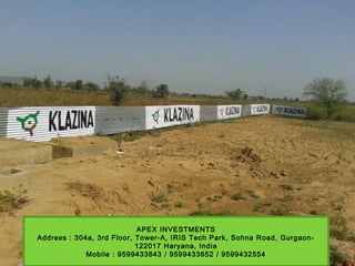 APEX INVESTMENTS
Address : 304a, 3rd Floor, Tower-A, IRIS Tech Park, Sohna Road, Gurgaon-
122017 Haryana, India
Mobile : 9599433643 / 9599433652 / 9599432554
 