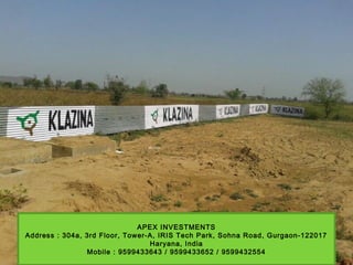 APEX INVESTMENTS
Address : 304a, 3rd Floor, Tower-A, IRIS Tech Park, Sohna Road, Gurgaon-122017
Haryana, India
Mobile : 9599433643 / 9599433652 / 9599432554
 