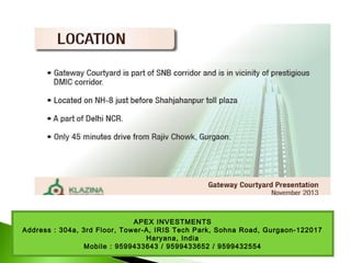 APEX INVESTMENTS
Address : 304a, 3rd Floor, Tower-A, IRIS Tech Park, Sohna Road, Gurgaon-122017
Haryana, India
Mobile : 9599433643 / 9599433652 / 9599432554
 