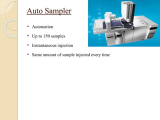 Auto Sampler
• Automation
• Up to 150 samples
• Instantaneous injection
• Same amount of sample injected every time
 