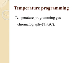 Temperature programming
Temperature programming gas
chromatography(TPGC).
 