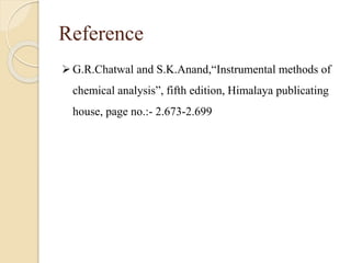 Reference
 G.R.Chatwal and S.K.Anand,“Instrumental methods of
chemical analysis”, fifth edition, Himalaya publicating
house, page no.:- 2.673-2.699
 