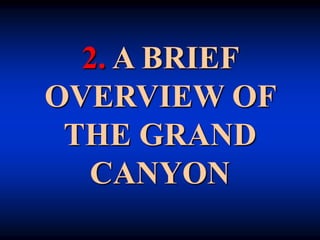 2. A BRIEF
OVERVIEW OF
THE GRAND
CANYON
 