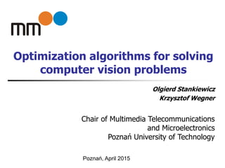 Optimization algorithms for solving
computer vision problems
Olgierd Stankiewicz
Krzysztof Wegner
Chair of Multimedia Telecommunications
and Microelectronics
Poznań University of Technology
Poznań, April 2015
 