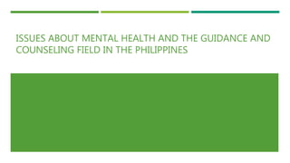 ISSUES ABOUT MENTAL HEALTH AND THE GUIDANCE AND
COUNSELING FIELD IN THE PHILIPPINES
 