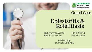 Kolesistitis &
Kolelitiasis
Abdurrahman W idad 1710313014
Faris Saadi Firdaus 2140312130
Pembimbing:
dr. Irwan, Sp.B, KBD
Grand Case
 