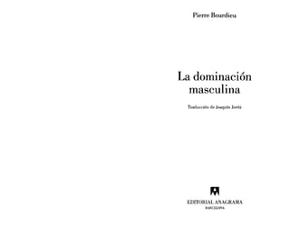 Pierre Bourdieu
La dominación
masculina
Traducción de Joaquín Jordá
EDITORIAL ANAGRAMA
BARCELONA
 