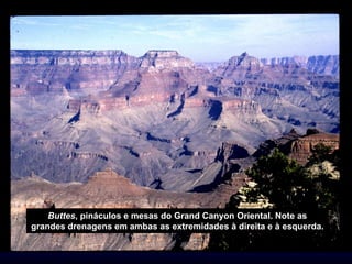 Buttes, pináculos e mesas do Grand Canyon Oriental. Note as
grandes drenagens em ambas as extremidades à direita e à esquerda.
 