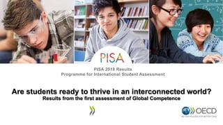 PISA 2018 Results
Programme for International Student Assessment
Are students ready to thrive in an interconnected world?
Results from the first assessment of Global Competence
 