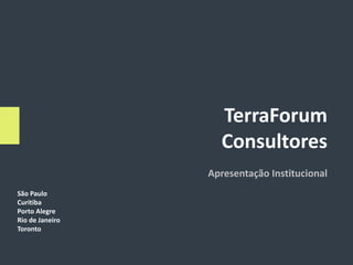 TerraForum
                   Consultores
                 Apresentação Institucional
São Paulo
Curitiba
Porto Alegre
Rio de Janeiro
Toronto
 