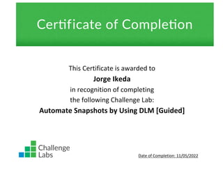 This Certificate is awarded to
Jorge Ikeda
in recognition of completing
the following Challenge Lab:
Automate Snapshots by Using DLM [Guided]
Date of Completion: 11/05/2022
 