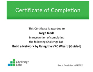 This Certificate is awarded to
Jorge Ikeda
in recognition of completing
the following Challenge Lab:
Build a Network by Using the VPC Wizard [Guided]
Date of Completion: 10/12/2022
 