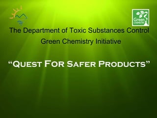 The Department of Toxic Substances Control “ Quest  For  Safer Products” Green Chemistry Initiative 