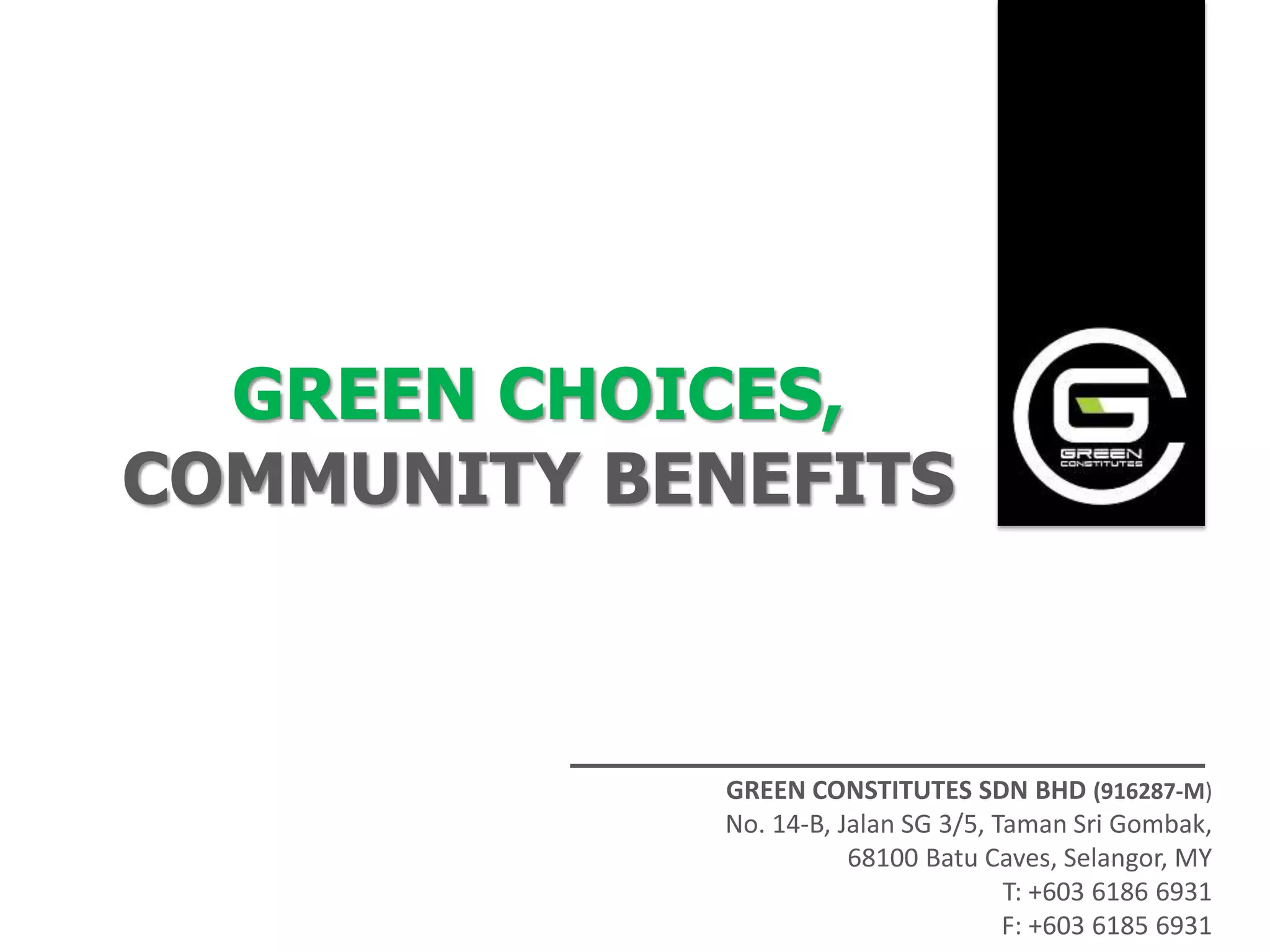 GREEN CHOICES,
COMMUNITY BENEFITS



             GREEN CONSTITUTES SDN BHD (916287-M)
             No. 14-B, Jalan SG 3/5, Taman Sri Gombak,
                        68100 Batu Caves, Selangor, MY
                                      T: +603 6186 6931
                                      F: +603 6185 6931
 