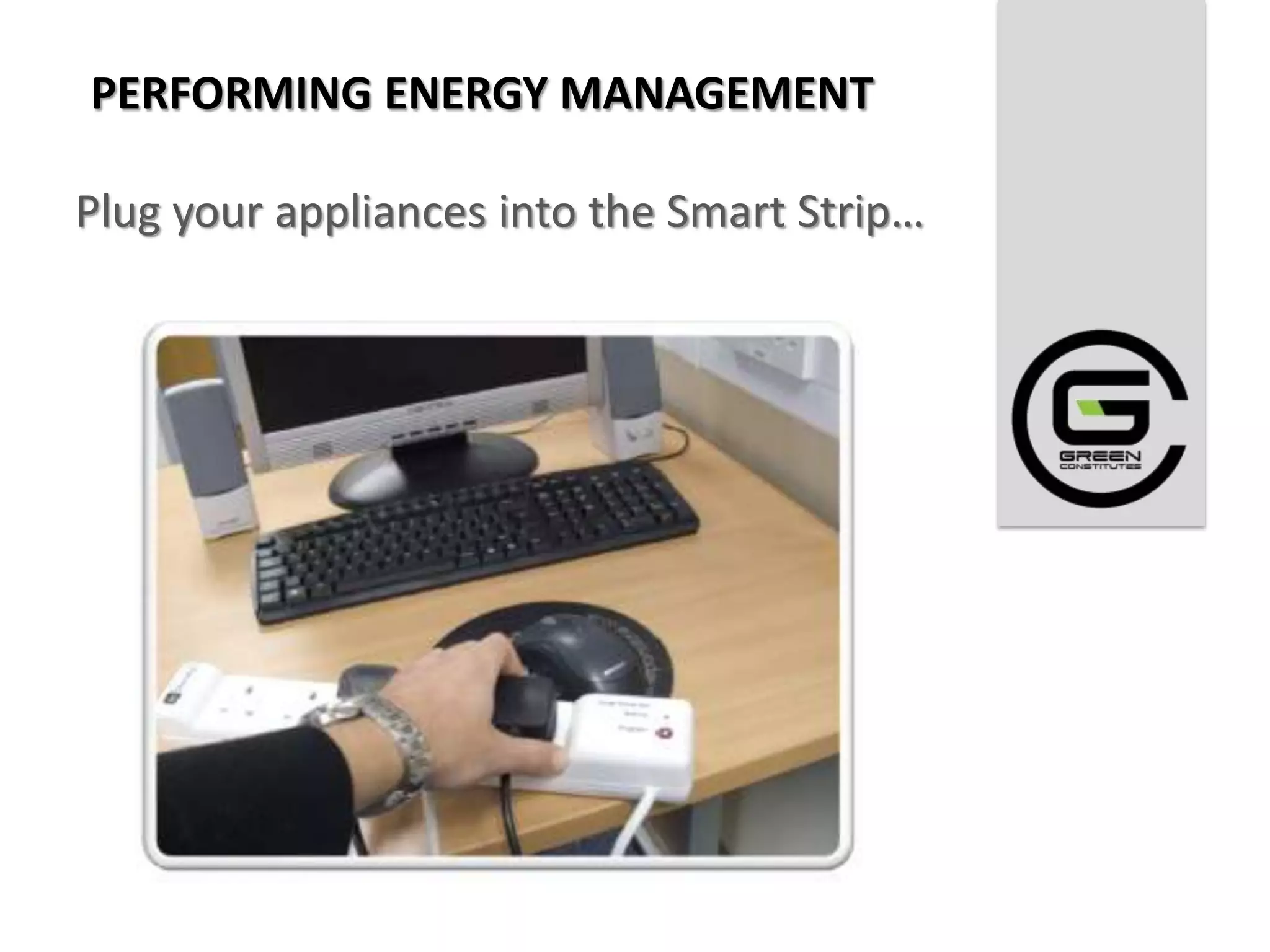 PERFORMING ENERGY MANAGEMENT

Plug your appliances into the Smart Strip…
 