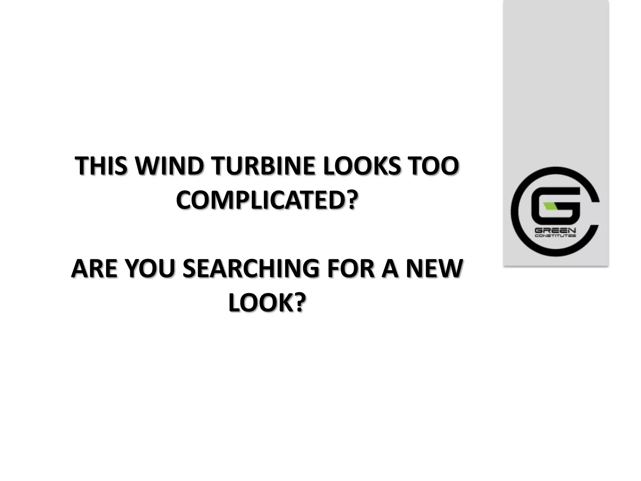 THIS WIND TURBINE LOOKS TOO
       COMPLICATED?

ARE YOU SEARCHING FOR A NEW
           LOOK?
 