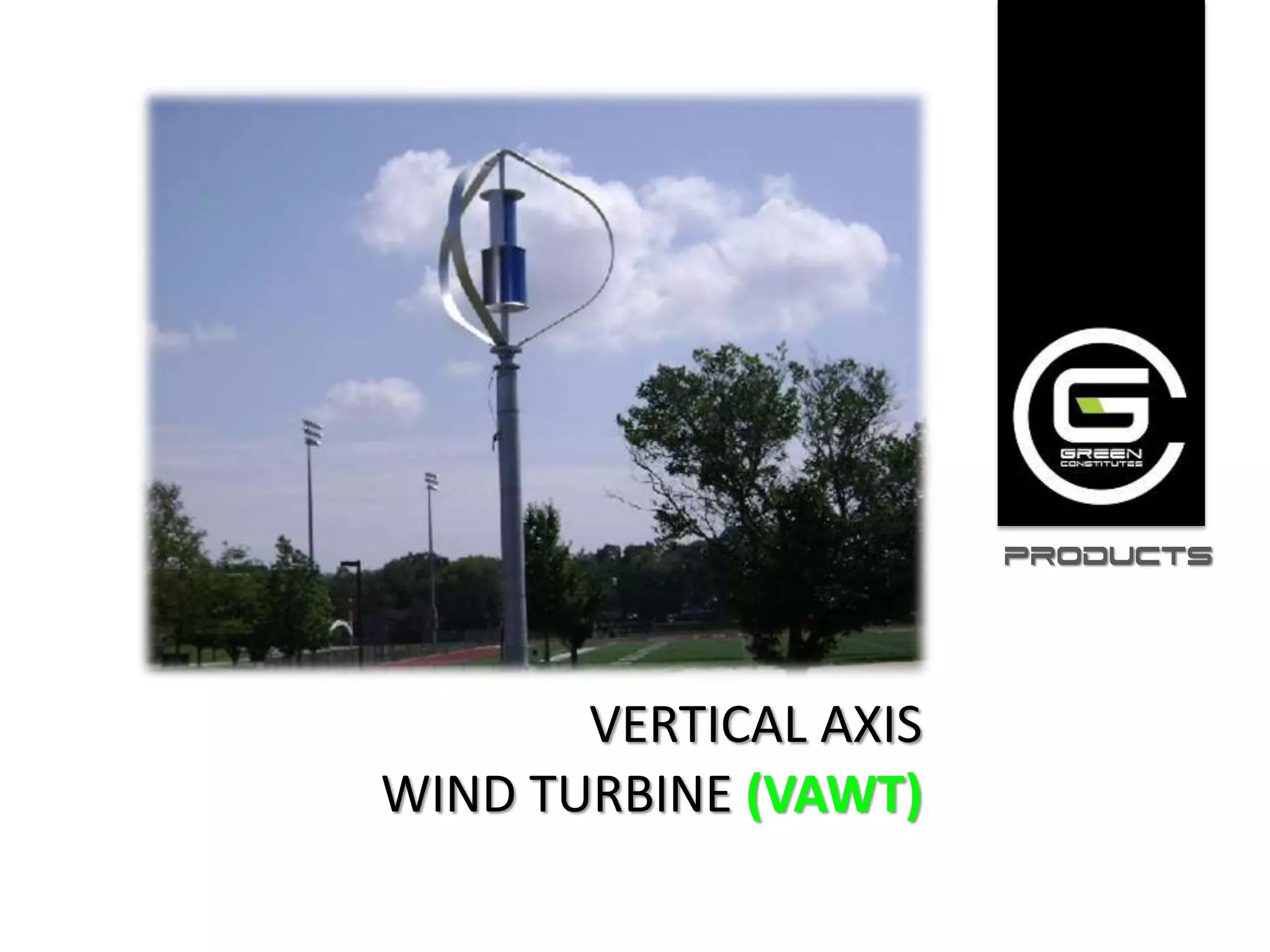 PRODUCTS




       VERTICAL AXIS
WIND TURBINE (VAWT)
 