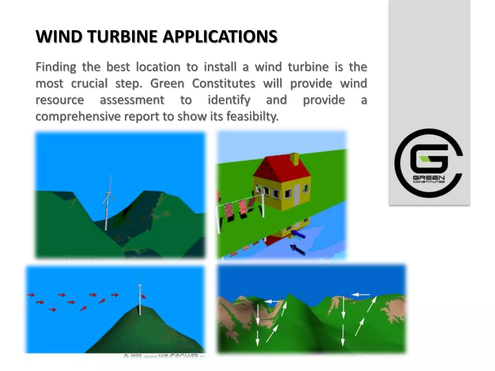 WIND TURBINE APPLICATIONS
Finding the best location to install a wind turbine is the
most crucial step. Green Constitutes will provide wind
resource assessment to identify and provide a
comprehensive report to show its feasibilty.
 