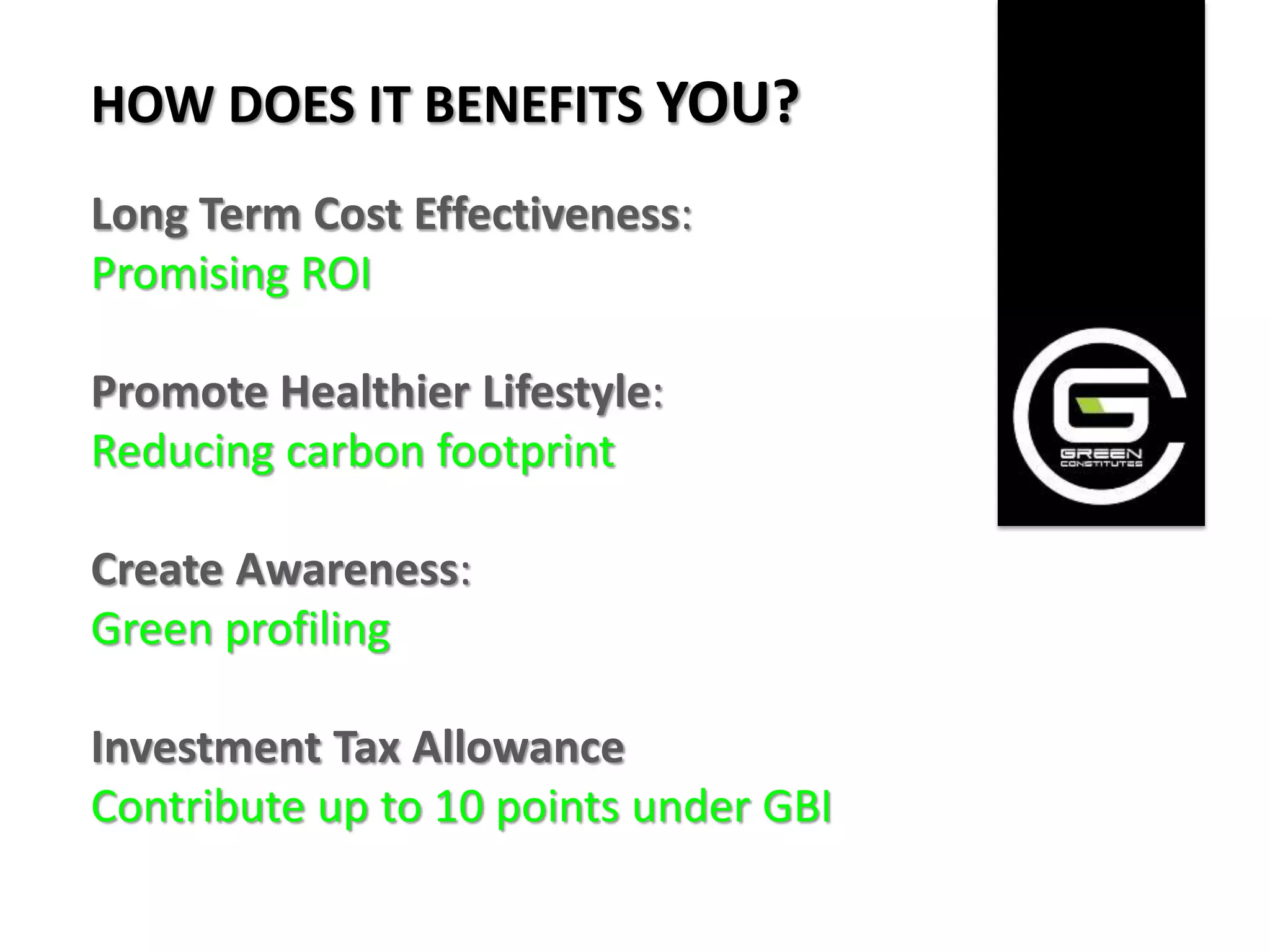 HOW DOES IT BENEFITS YOU?
Long Term Cost Effectiveness:
Promising ROI

Promote Healthier Lifestyle:
Reducing carbon footprint

Create Awareness:
Green profiling

Investment Tax Allowance
Contribute up to 10 points under GBI
 