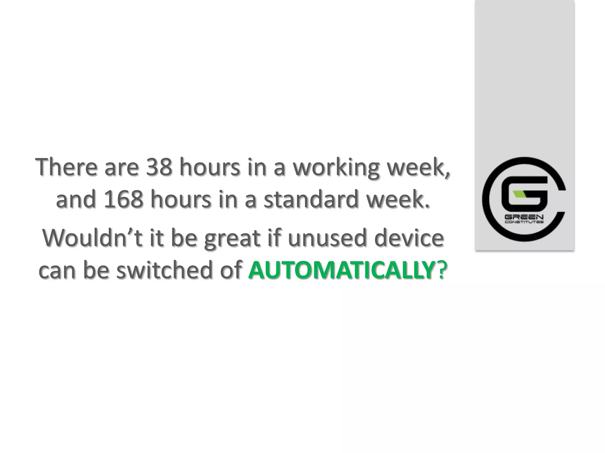 There are 38 hours in a working week,
  and 168 hours in a standard week.
Wouldn’t it be great if unused device
can be switched of AUTOMATICALLY?
 
