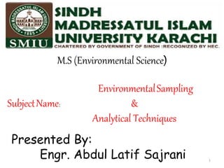Presented By:
Engr. Abdul Latif Sajrani
M.S (Environmental Science)
EnvironmentalSampling
&
Analytical Techniques
SubjectName:
1
 