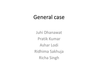 General case

 Juhi Dhanawat
  Pratik Kumar
   Ashar Lodi
Ridhima Sakhuja
   Richa Singh
 