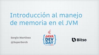 Introducción al manejo
de memoria en el JVM
Sergio Martínez 
@SuperSerch
 