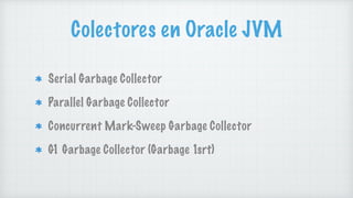 Colectores en Oracle JVM
Serial Garbage Collector
Parallel Garbage Collector
Concurrent Mark-Sweep Garbage Collector
G1 Ga...