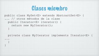 Clases miembro
public class MySet<E> extends AbstractSet<E> {
... // otros métodos de la clase
public Iterator<E> iterator...