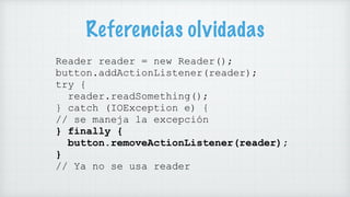 Referencias olvidadas
Reader reader = new Reader();
button.addActionListener(reader);
try {
reader.readSomething();
} catc...