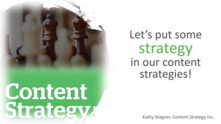 Let’s put some
strategy
in our content
strategies!
Kathy Wagner, Content Strategy Inc.
 