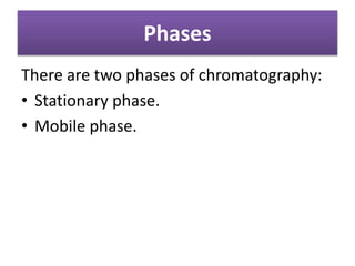 Phases
There are two phases of chromatography:
• Stationary phase.
• Mobile phase.
 