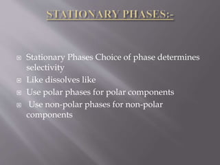  Stationary Phases Choice of phase determines
selectivity
 Like dissolves like
 Use polar phases for polar components
 Use non-polar phases for non-polar
components
 
