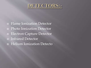  Flame Ionization Detector
 Photo Ionization Detector
 Electron Capture Detector
 Infrared Detector
 Helium Ionization Detecto
 