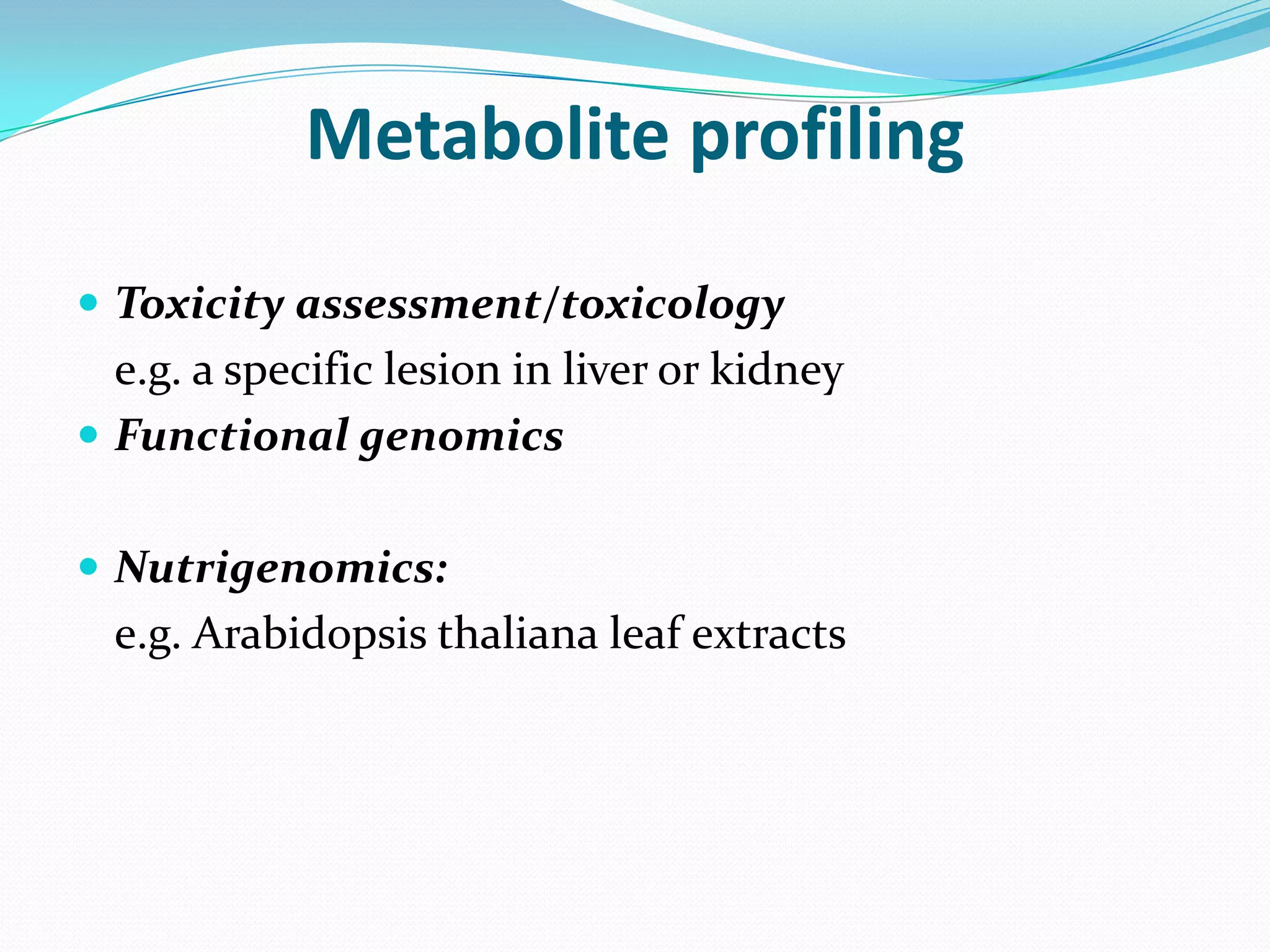 Metabolite profiling

 Toxicity assessment/toxicology
  e.g. a specific lesion in liver or kidney
 Functional genomics


 Nutrigenomics:
  e.g. Arabidopsis thaliana leaf extracts
 
