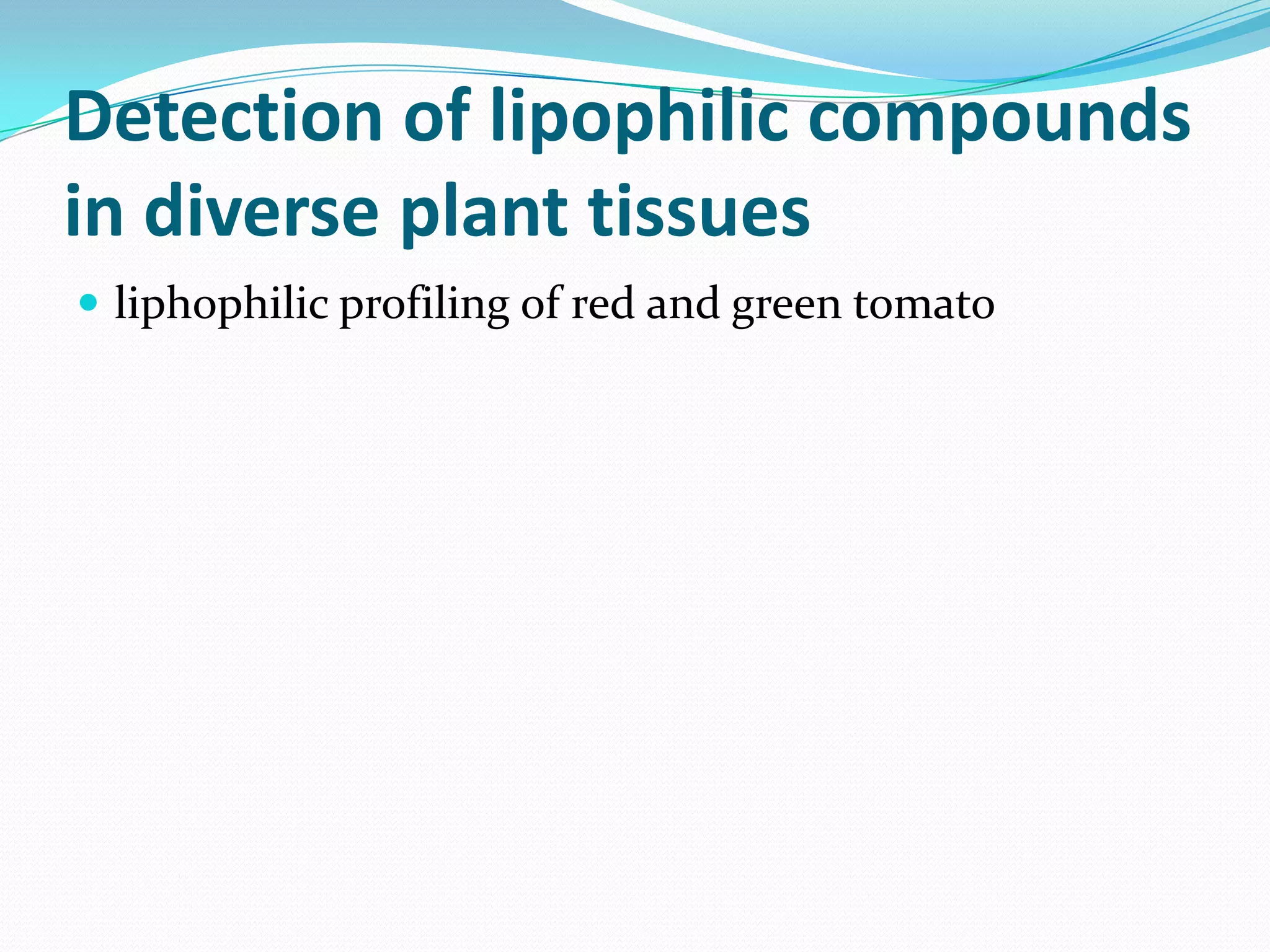 Detection of lipophilic compounds
in diverse plant tissues
 liphophilic profiling of red and green tomato
 