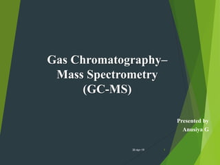 Gas Chromatography–
Mass Spectrometry
(GC-MS)
Presented by
Anusiya G
30-Apr-19 1
 