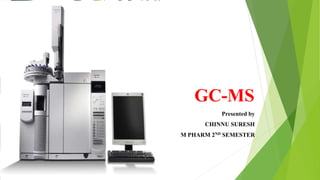 GC-MS
Presented by
CHINNU SURESH
M PHARM 2ND SEMESTER
 